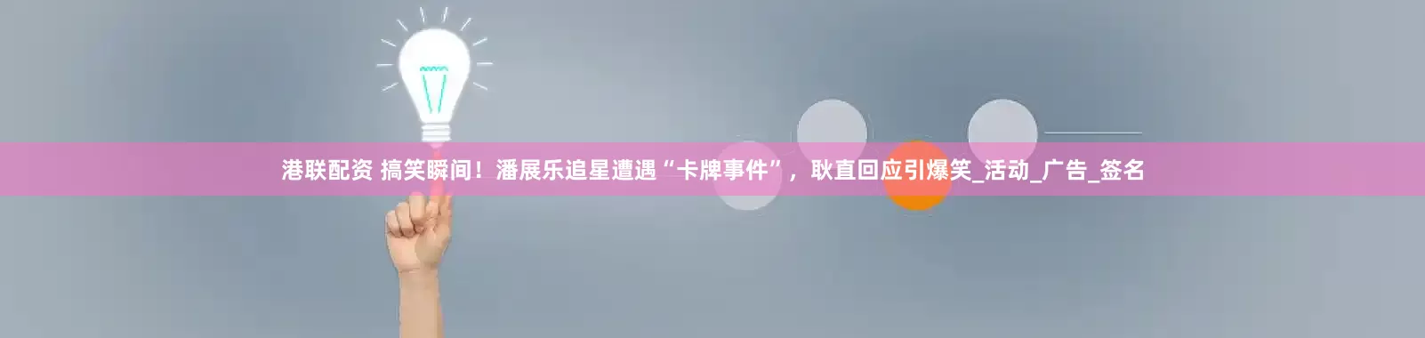 港联配资 搞笑瞬间！潘展乐追星遭遇“卡牌事件”，耿直回应引爆笑_活动_广告_签名
