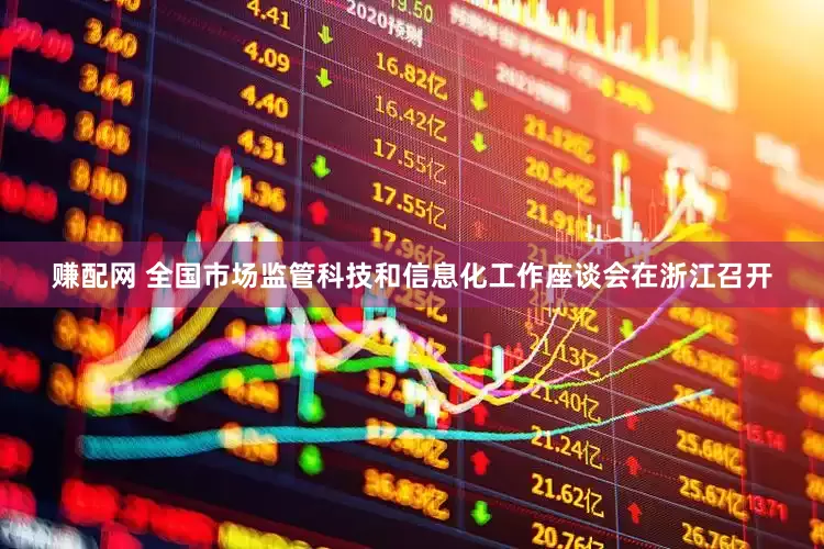 赚配网 全国市场监管科技和信息化工作座谈会在浙江召开