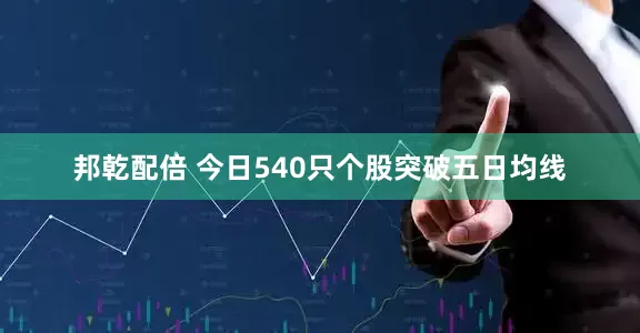 邦乾配倍 今日540只个股突破五日均线