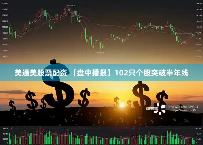 美通美股票配资 【盘中播报】102只个股突破半年线